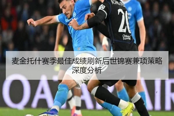 麦金托什赛季最佳成绩刷新后世锦赛兼项策略深度分析